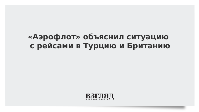 «Аэрофлот» объяснил ситуацию с рейсами в Турцию и Британию