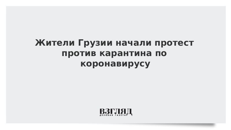 Жители Грузии начали протест против карантина по коронавирусу