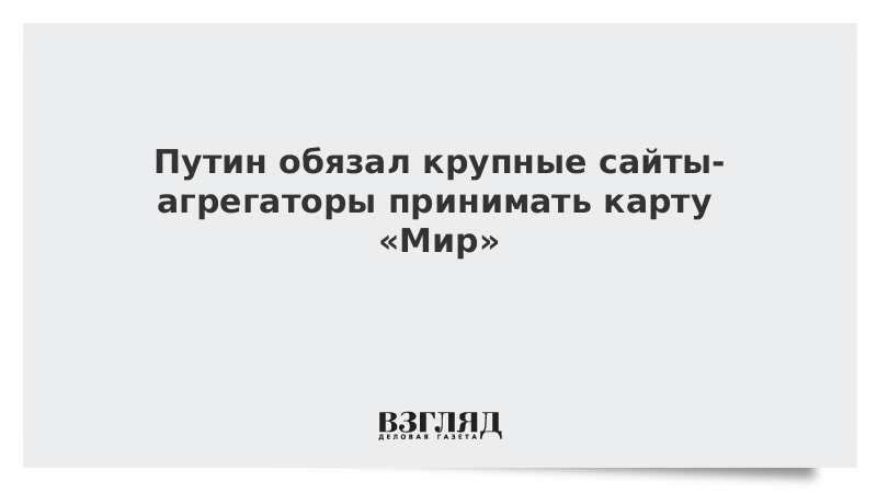 Путин обязал крупные сайты-агрегаторы принимать карту «Мир»