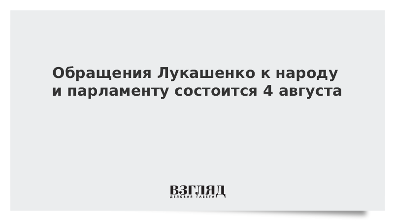 Обращение Лукашенко к народу и парламенту состоится 4 августа