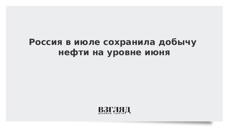 Россия в июле сохранила добычу нефти на уровне июня