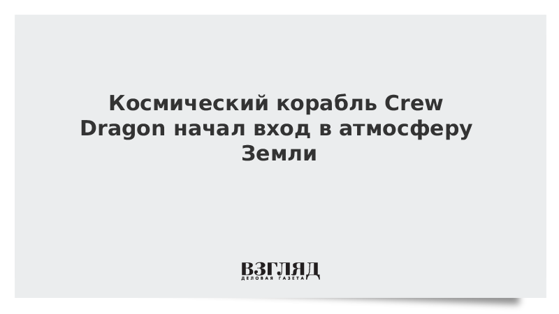 Космический корабль Crew Dragon начал вход в атмосферу Земли