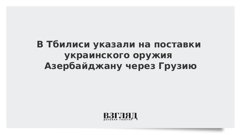 В Тбилиси указали на поставки украинского оружия Азербайджану через Грузию