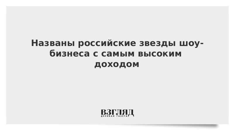 Названы российские звезды шоу-бизнеса с самым высоким доходом