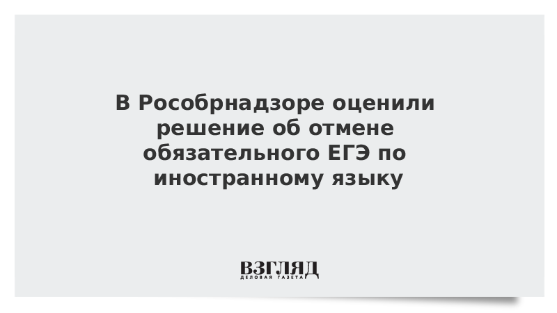 В Рособрнадзоре оценили решение об отмене обязательного ЕГЭ по иностранному языку