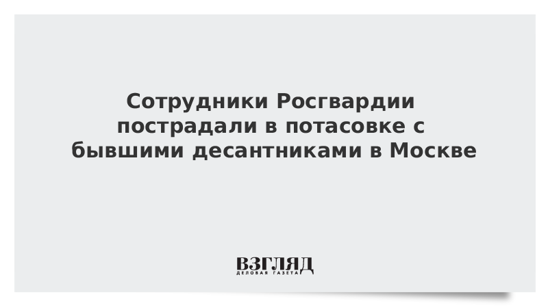 Установлены участники драки бывших десантников и бойцов Росгвардии в Москве