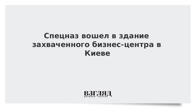 Спецназ вошел в здание захваченного бизнес-центра в Киеве