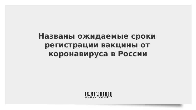 Названы ожидаемые сроки регистрации вакцины от коронавируса в России