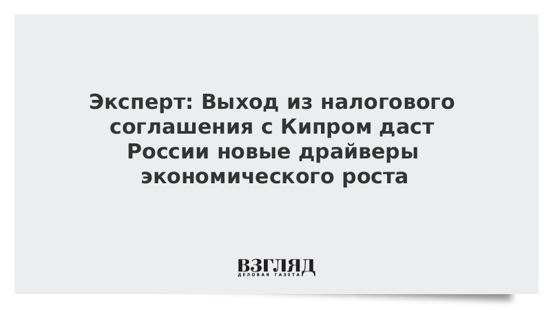 Эксперт: Выход из налогового соглашения с Кипром даст России новые драйверы экономического роста