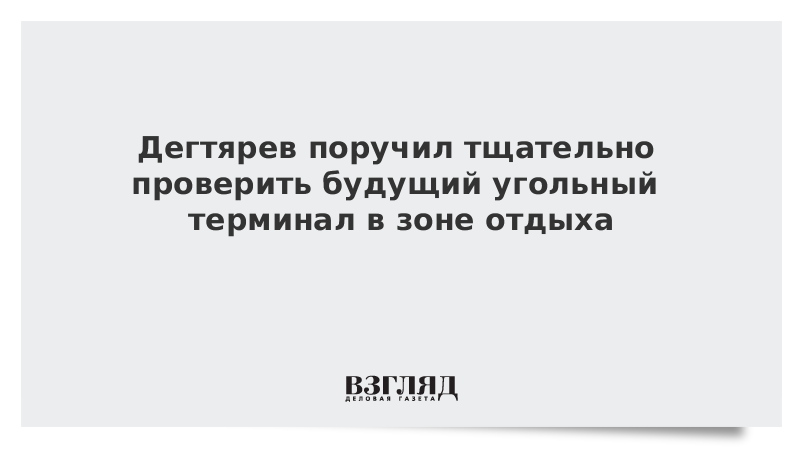 Дегтярев поручил тщательно проверить будущий угольный терминал в зоне отдыха