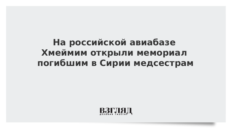 На российской авиабазе Хмеймим открыли мемориал погибшим в Сирии медсестрам