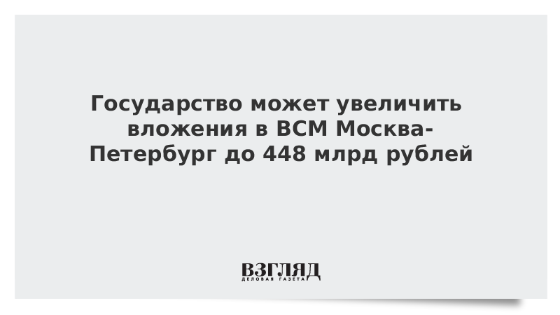 СМИ: Власти увеличат вложения в магистраль Москва-Петербург до 448 млрд рублей