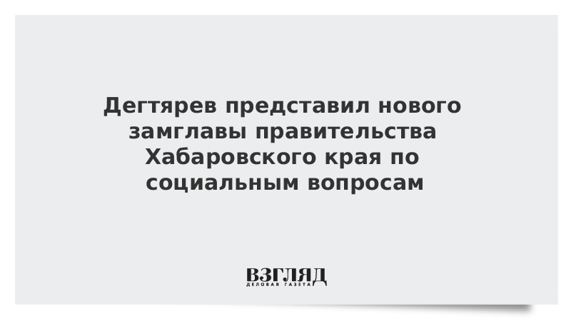 Дегтярев представил нового замглавы правительства Хабаровского края по социальным вопросам