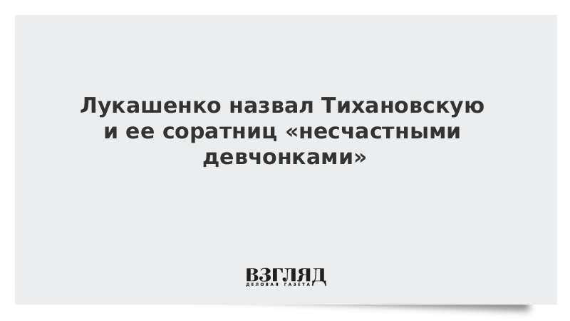 Лукашенко назвал Тихановскую и ее соратниц «несчастными девчонками»