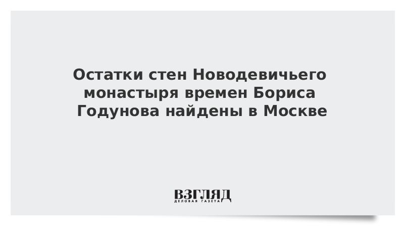 Остатки стен Новодевичьего монастыря времен Бориса Годунова найдены в Москве