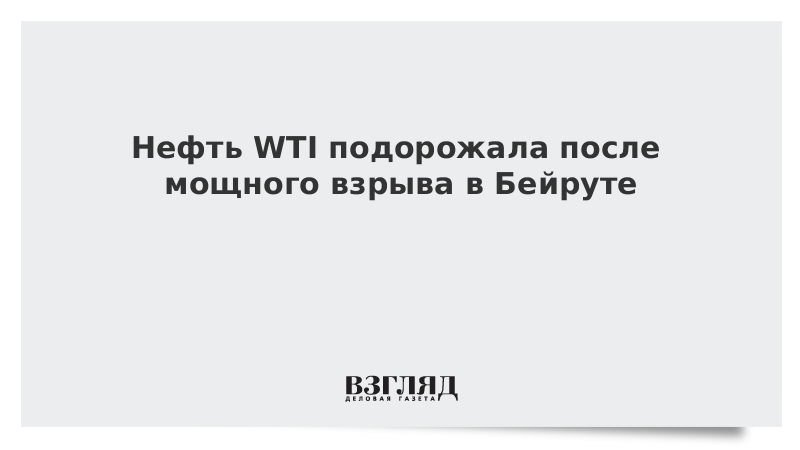 Нефть WTI подорожала после мощного взрыва в Бейруте