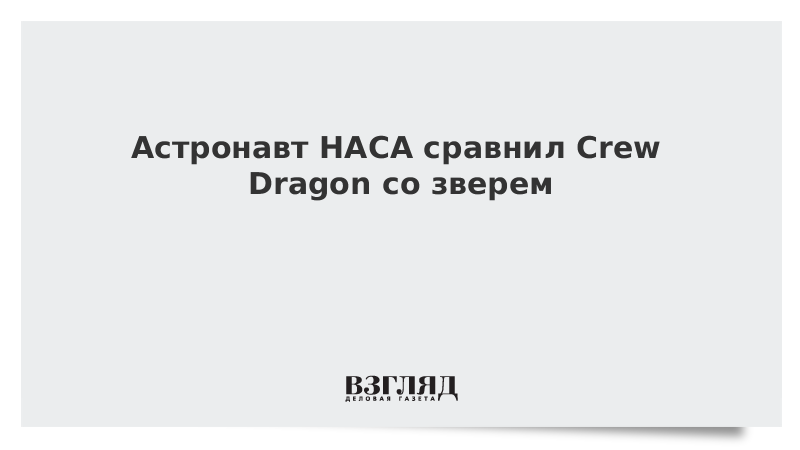 Астронавт НАСА сравнил Crew Dragon со зверем