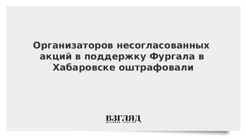 Организаторов несогласованных акций в поддержку Фургала в Хабаровске оштрафовали