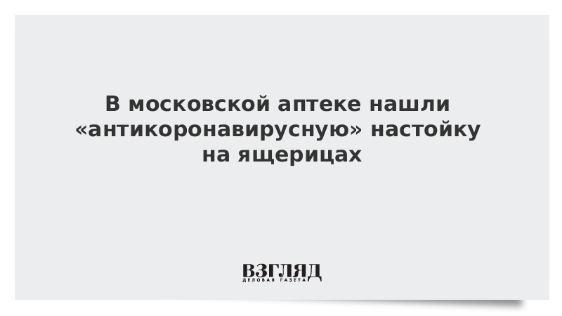 В московской аптеке нашли «антикоронавирусную» настойку на ящерицах