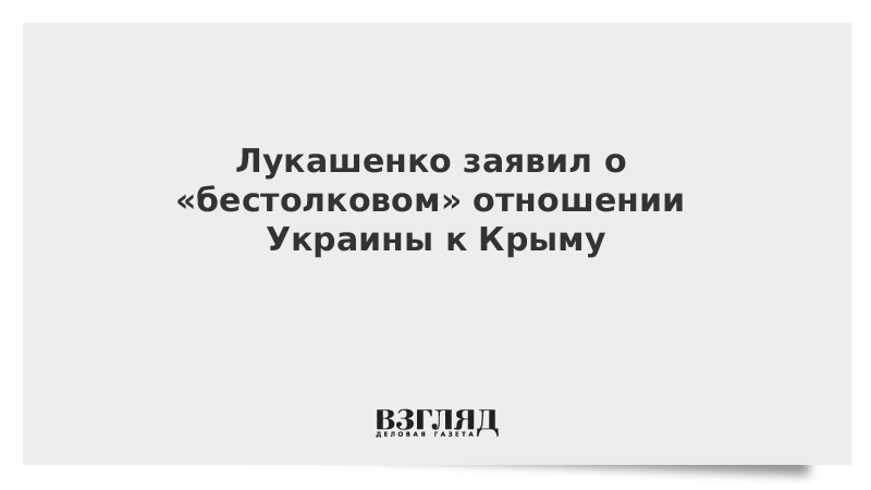 Лукашенко заявил о «бестолковом» отношении Украины к Крыму