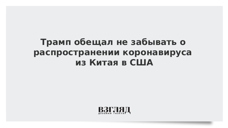 Трамп обещал не забывать о распространении коронавируса из Китая в США