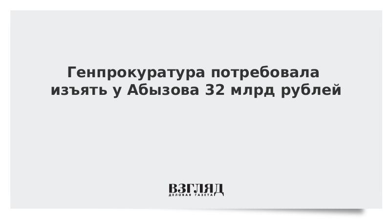 Генпрокуратура потребовала изъять у Абызова 32 млрд рублей