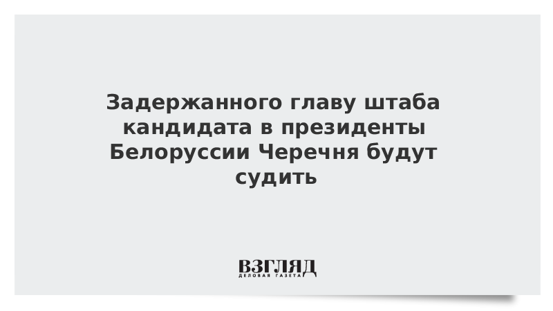 Задержанного главу штаба кандидата в президенты Белоруссии Черечня будут судить