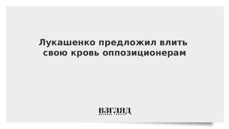 Лукашенко предложил влить свою кровь оппозиционерам