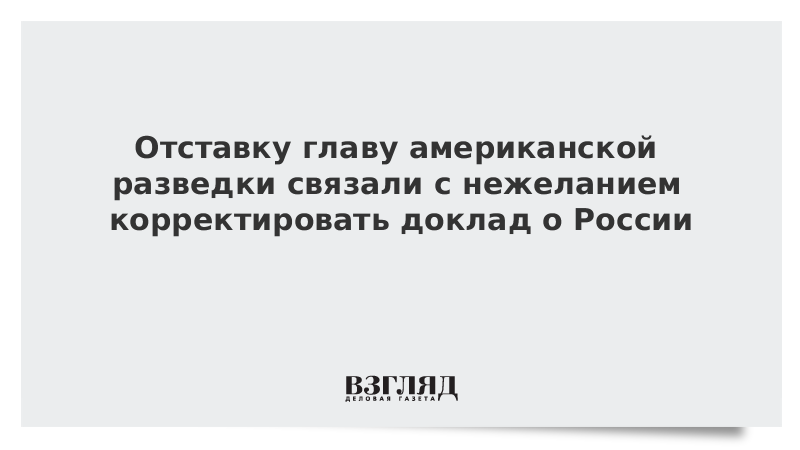 Отставку главы американской разведки связали с нежеланием корректировать доклад о России