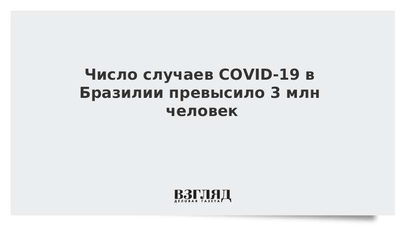 Число случаев COVID-19 в Бразилии превысило 3 млн человек