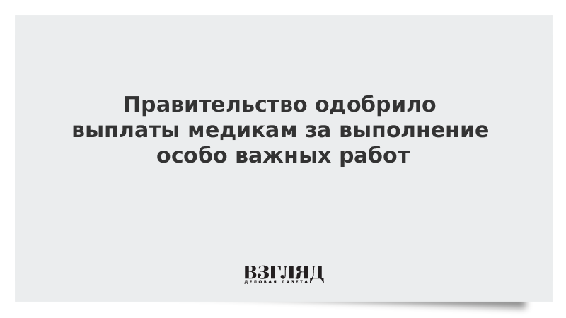 Правительство одобрило выплаты медикам за выполнение особо важных работ