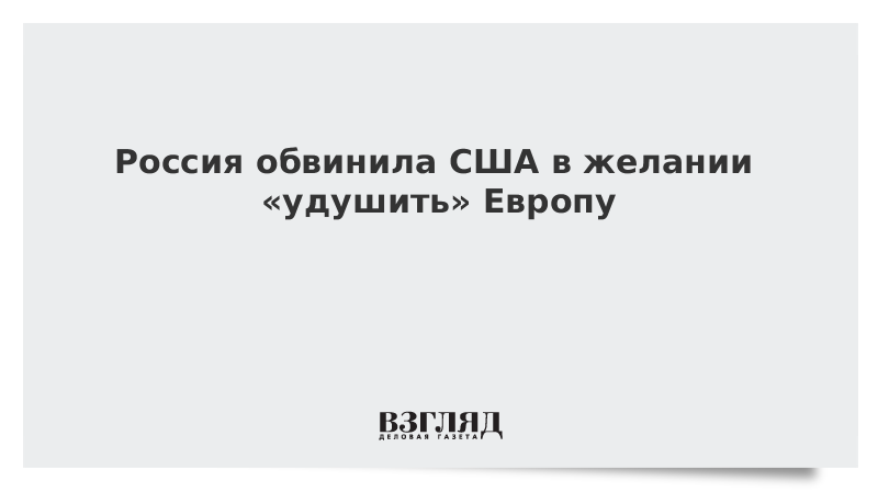 Россия обвинила США в желании «удушить» Европу