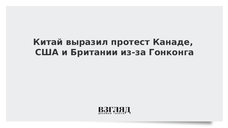 Китай выразил протест Британии, Канаде и США из-за Гонконга