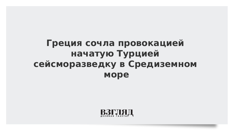 Греция сочла провокацией начатую Турцией сейсморазведку в Средиземном море