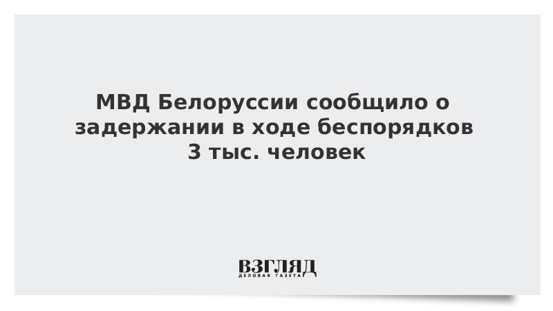 МВД Белоруссии сообщило о задержании в ходе беспорядков 3 тыс. человек