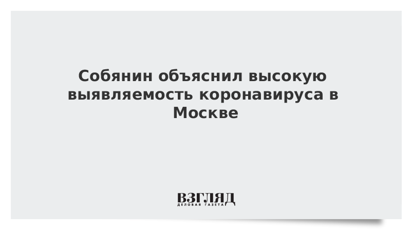 Собянин объяснил высокую выявляемость коронавируса в Москве