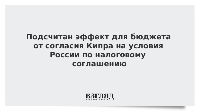 Подсчитан эффект для бюджета от согласия Кипра на условия России по налоговому соглашению