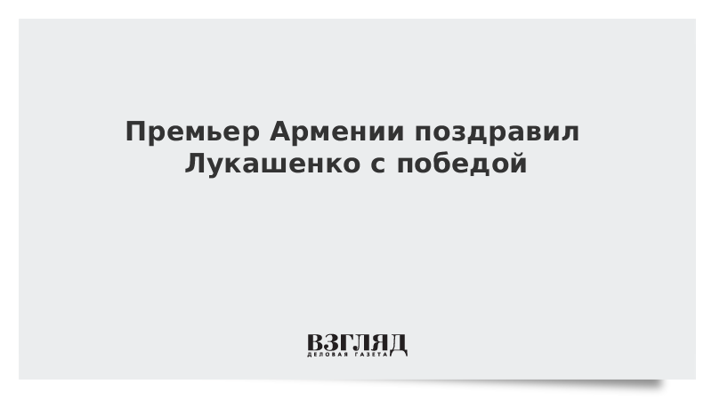 Премьер Армении поздравил Лукашенко с победой