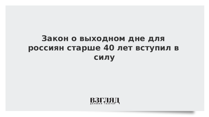 Закон о выходном дне для россиян старше 40 лет вступил в силу