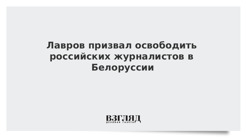 Лавров призвал освободить российских журналистов в Белоруссии