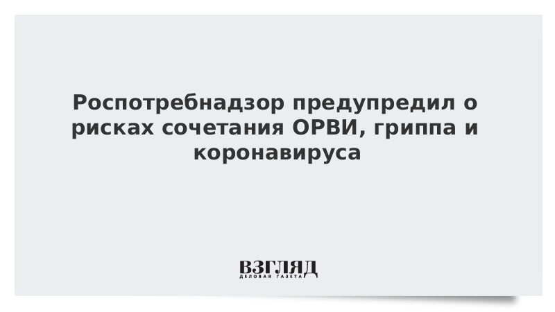 Роспотребнадзор предупредил о рисках сочетания ОРВИ, гриппа и коронавируса