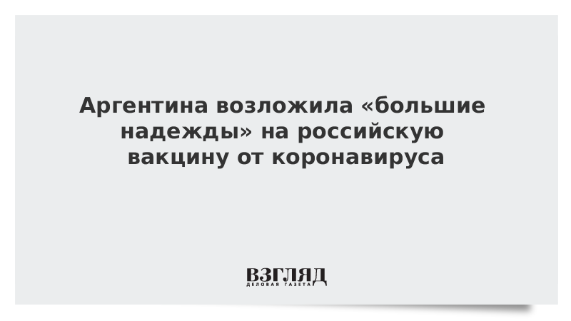 Аргентина возложила «большие надежды» на российскую вакцину от коронавируса