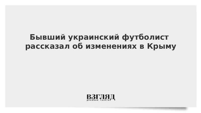 Бывший украинский футболист рассказал об изменениях в Крыму