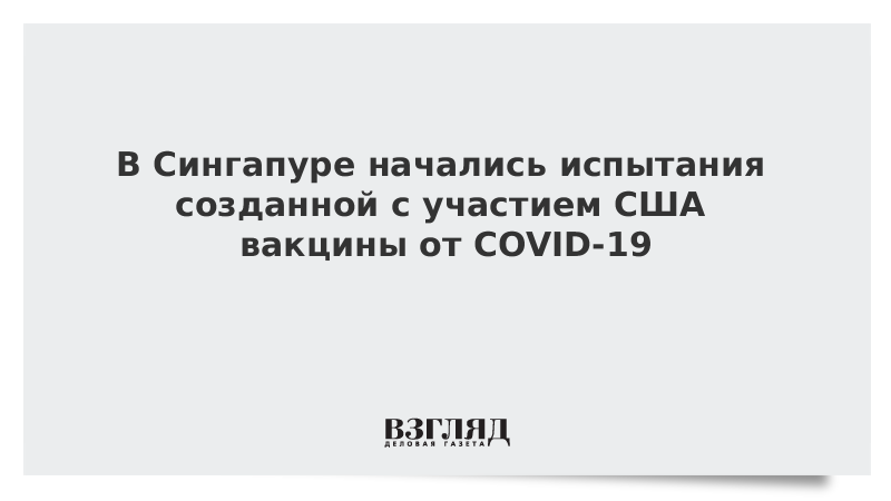 В Сингапуре начались испытания созданной с участием США вакцины от COVID-19