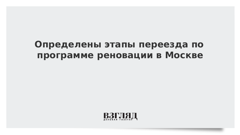 Определены этапы переезда по программе реновации в Москве