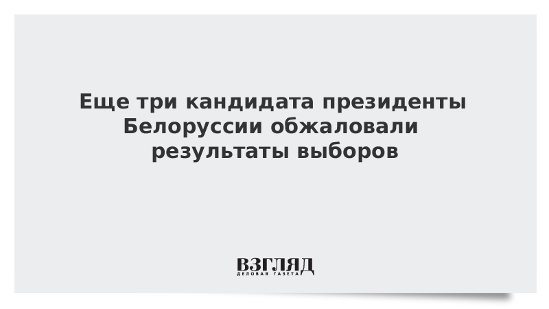 Еще три кандидата президенты Белоруссии обжаловали результаты выборов