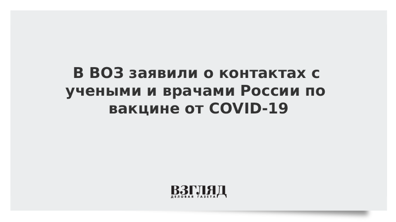 В ВОЗ заявили о контактах с учеными и врачами России по вакцине от COVID-19