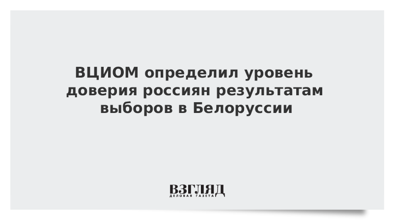 ВЦИОМ определил уровень доверия россиян результатам выборов в Белоруссии