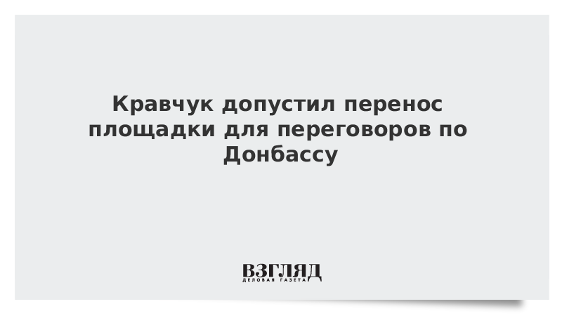 Кравчук допустил перенос площадки для переговоров по Донбассу