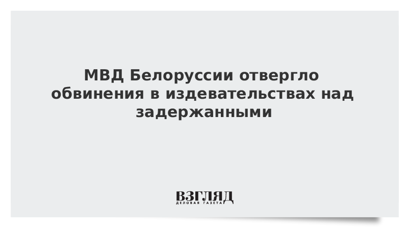 МВД Белоруссии отвергло обвинения в издевательствах над задержанными